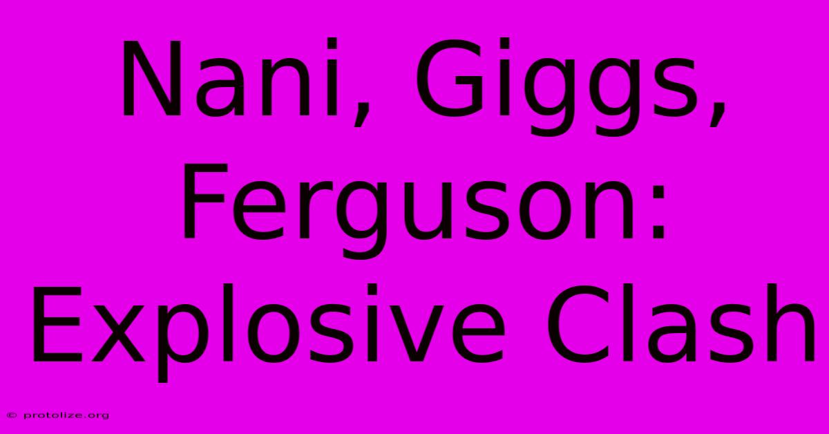 Nani, Giggs, Ferguson: Explosive Clash