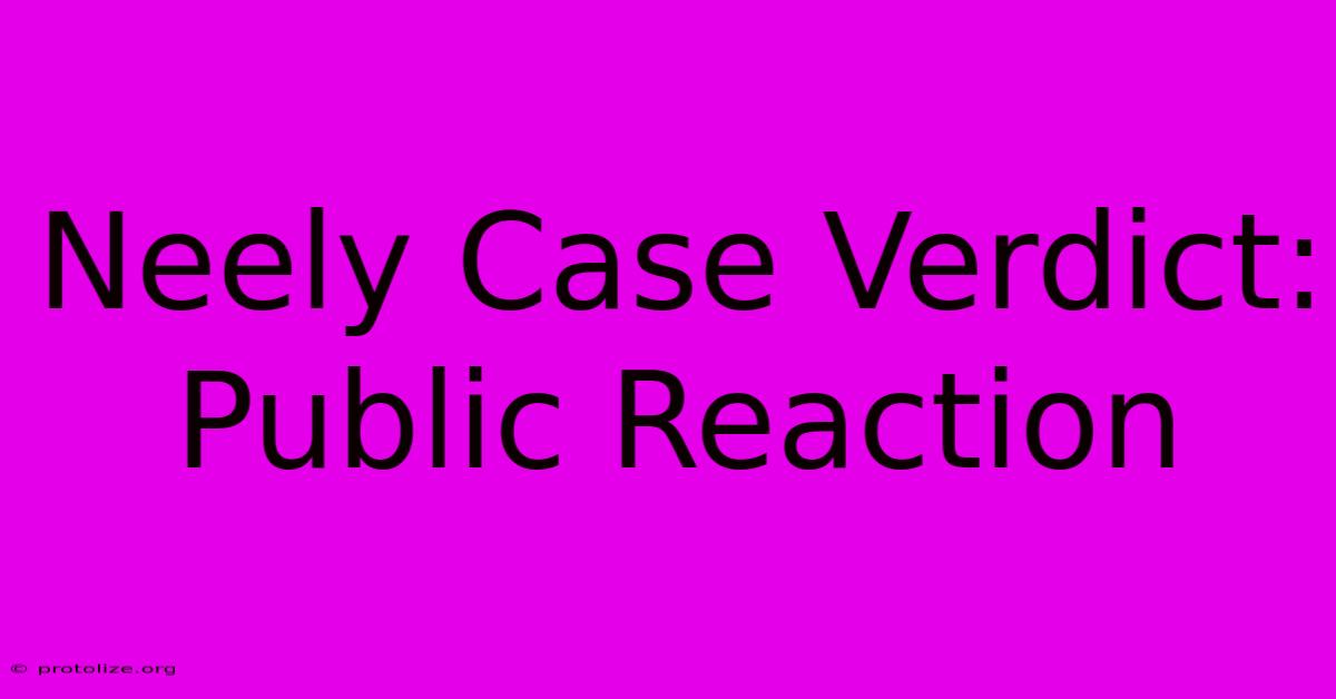 Neely Case Verdict: Public Reaction