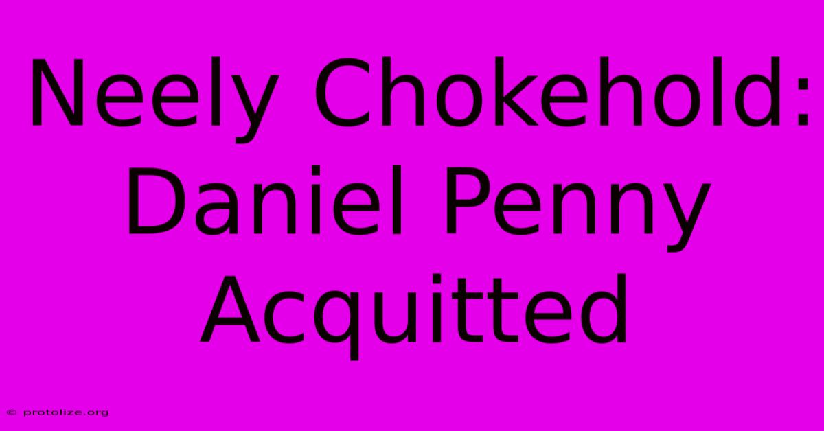 Neely Chokehold: Daniel Penny Acquitted