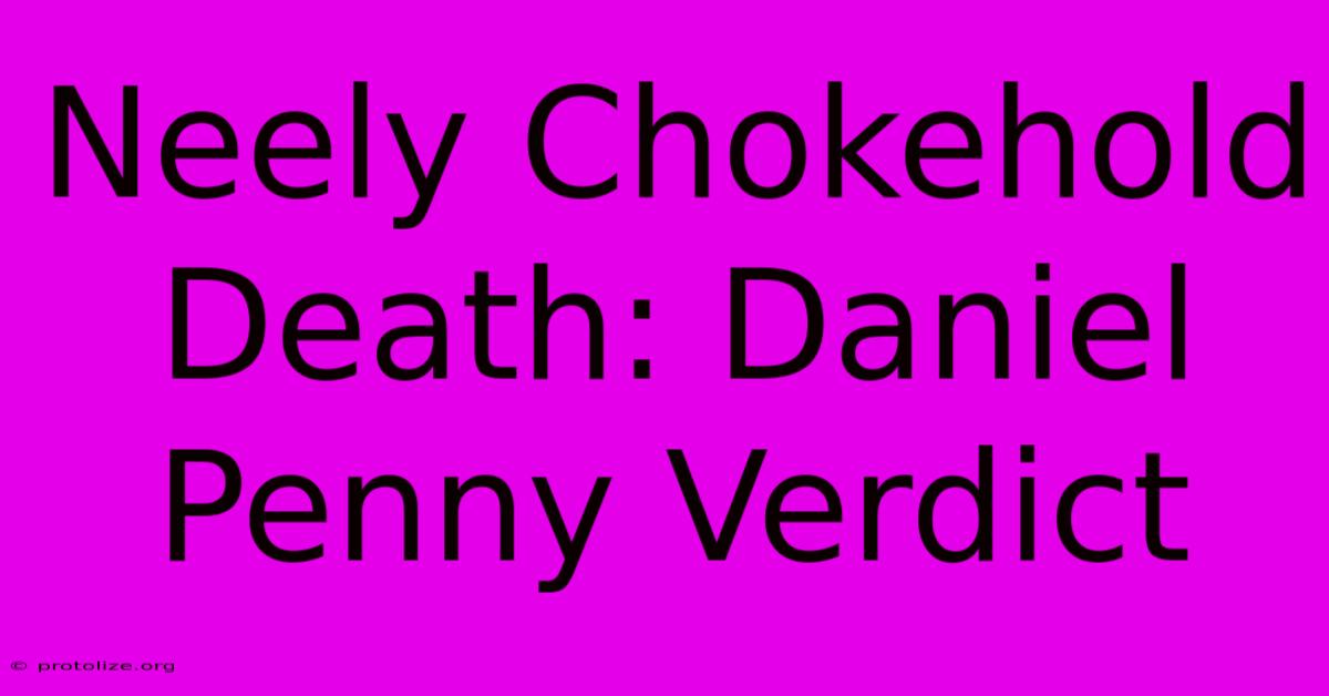 Neely Chokehold Death: Daniel Penny Verdict