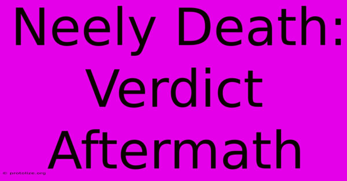 Neely Death: Verdict Aftermath