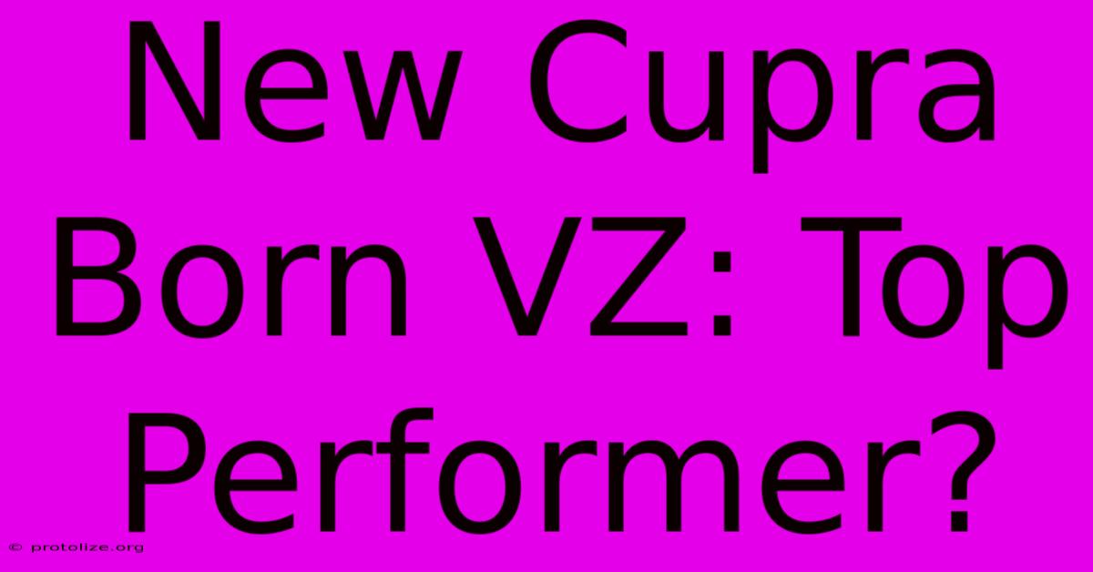 New Cupra Born VZ: Top Performer? New Cupra Born VZ: Top Performer?