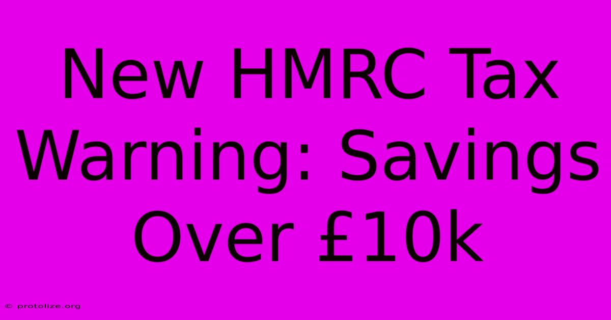 New HMRC Tax Warning: Savings Over Β£10k New HMRC Tax Warning: Savings Over Β£10k