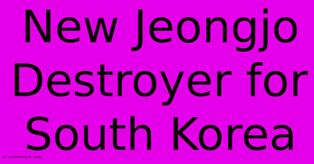 New Jeongjo Destroyer For South Korea New Jeongjo Destroyer For South Korea