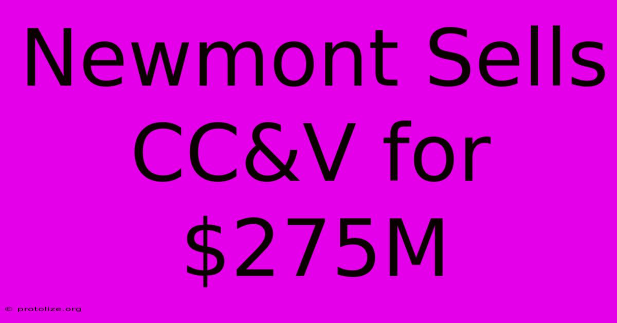 Newmont Sells CC&V For $275M