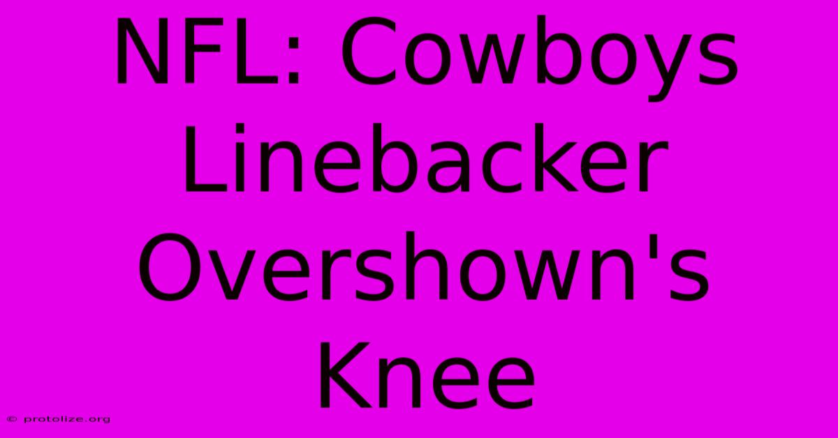 NFL: Cowboys Linebacker Overshown's Knee NFL: Cowboys Linebacker Overshown's Knee
