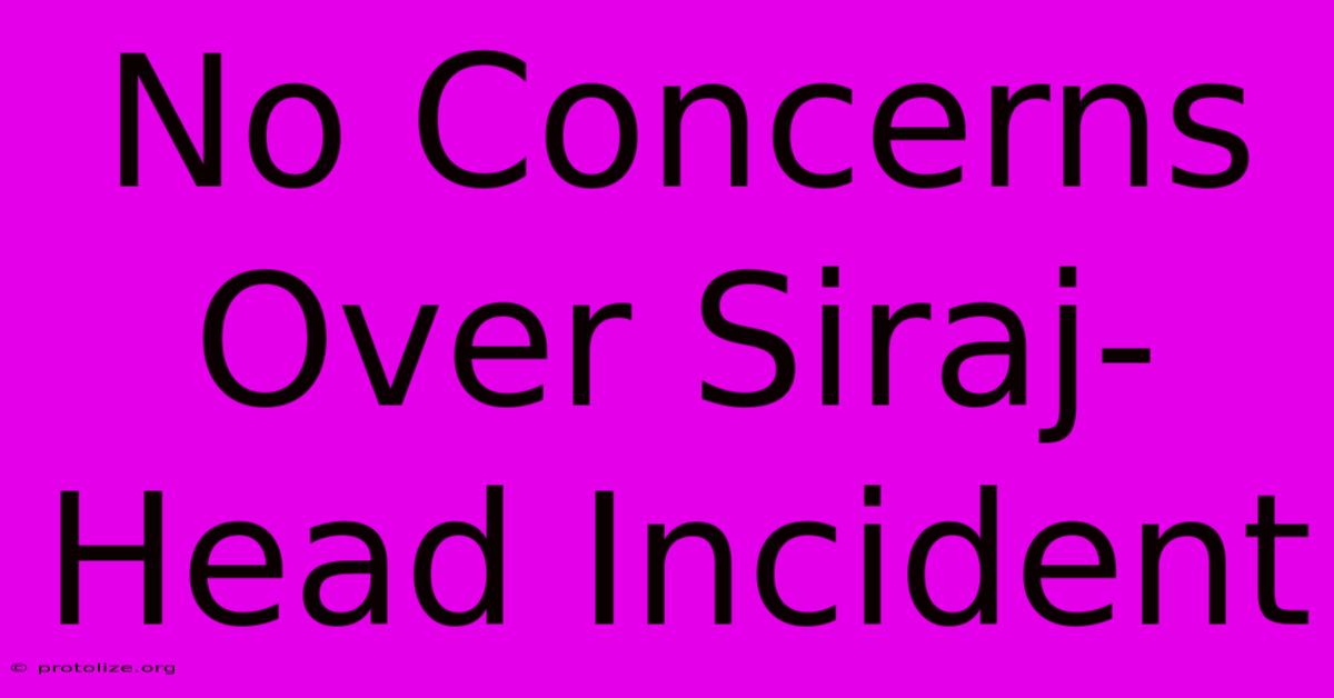 No Concerns Over Siraj-Head Incident No Concerns Over Siraj-Head Incident