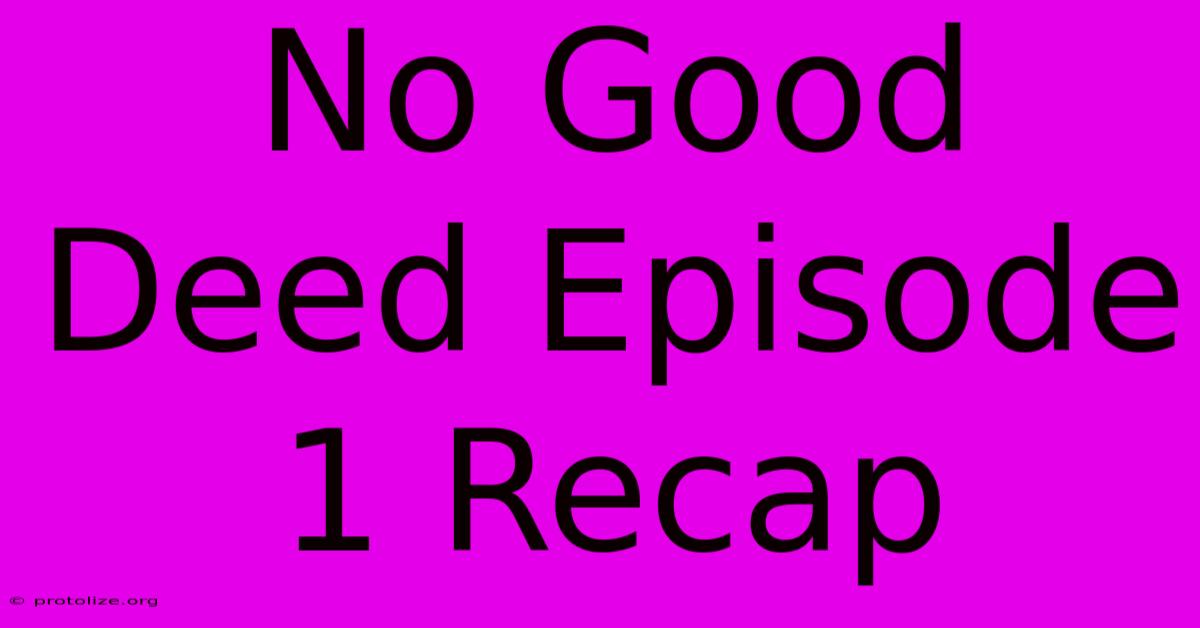 No Good Deed Episode 1 Recap No Good Deed Episode 1 Recap