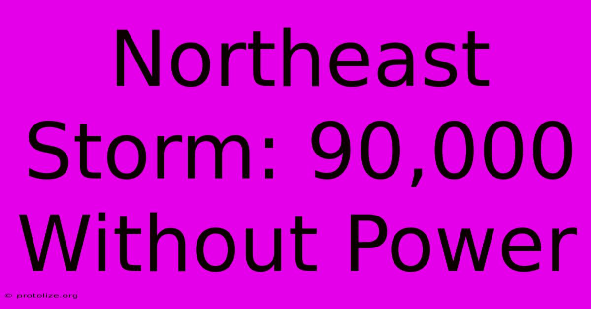 Northeast Storm: 90,000 Without Power Northeast Storm: 90,000 Without Power