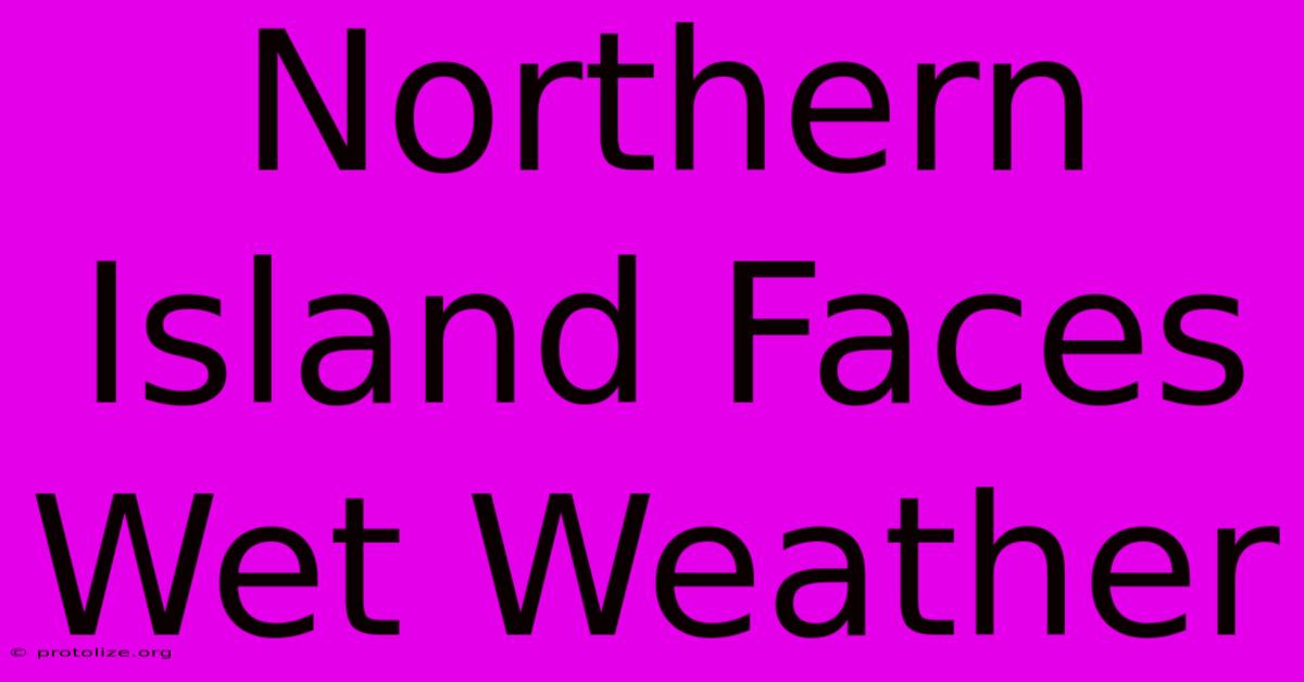 Northern Island Faces Wet Weather Northern Island Faces Wet Weather