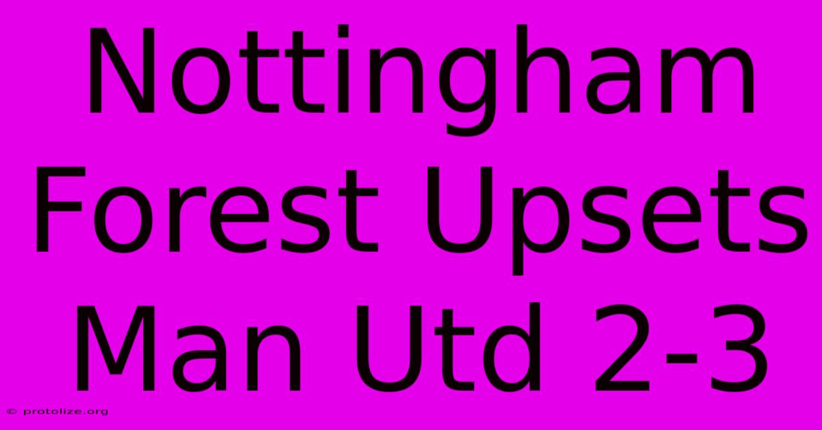 Nottingham Forest Upsets Man Utd 2-3 Nottingham Forest Upsets Man Utd 2-3