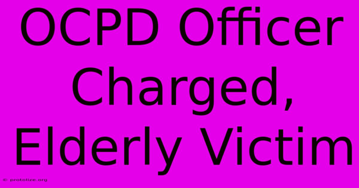 OCPD Officer Charged, Elderly Victim OCPD Officer Charged, Elderly Victim