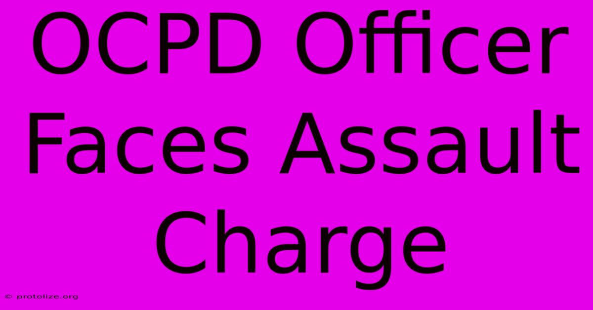OCPD Officer Faces Assault Charge OCPD Officer Faces Assault Charge