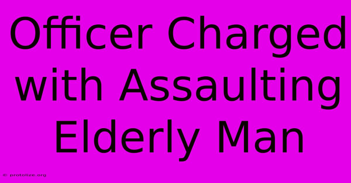 Officer Charged With Assaulting Elderly Man Officer Charged With Assaulting Elderly Man