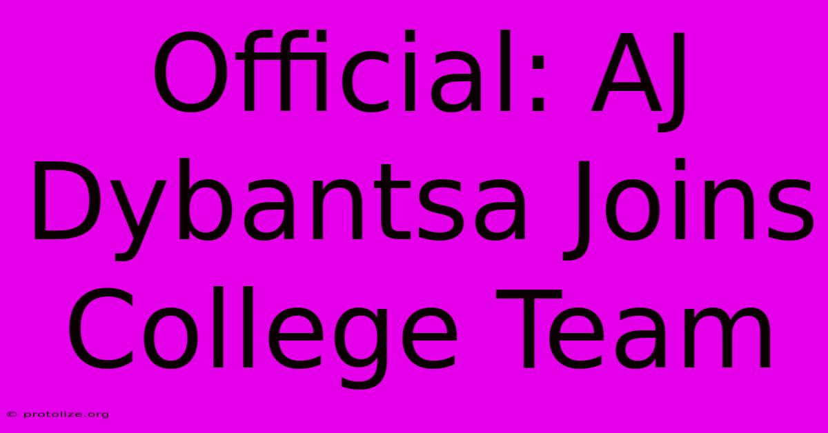 Official: AJ Dybantsa Joins College Team Official: AJ Dybantsa Joins College Team