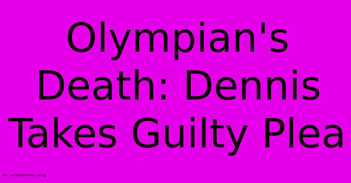 Olympian's Death: Dennis Takes Guilty Plea