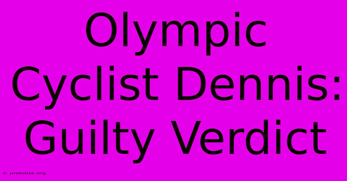 Olympic Cyclist Dennis: Guilty Verdict