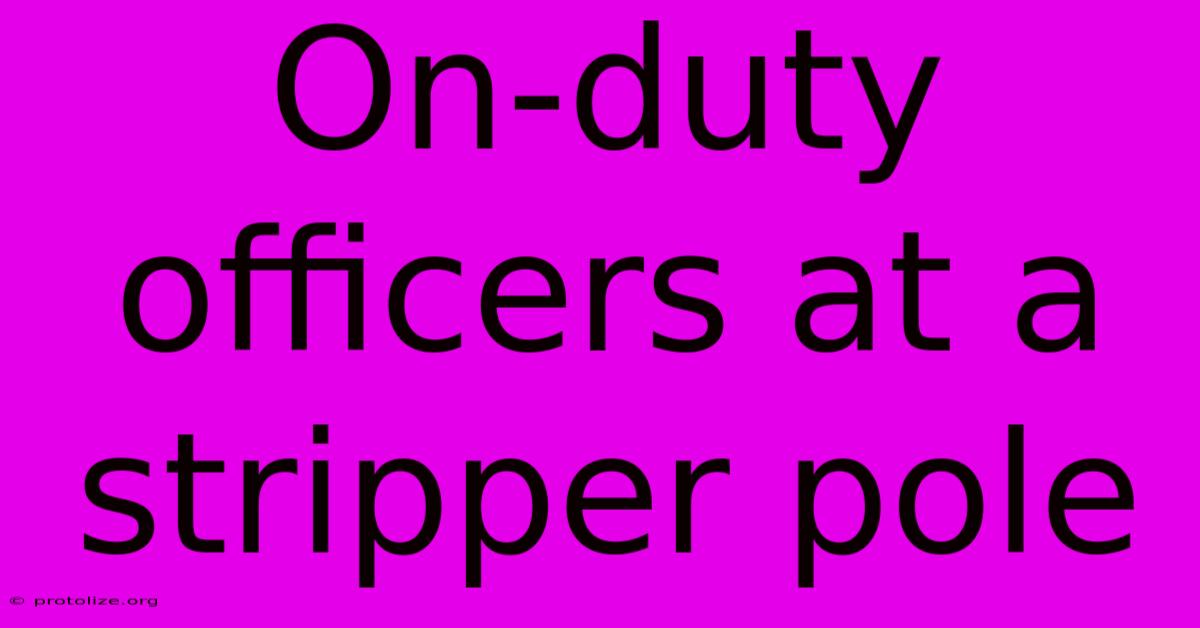 On-duty Officers At A Stripper Pole