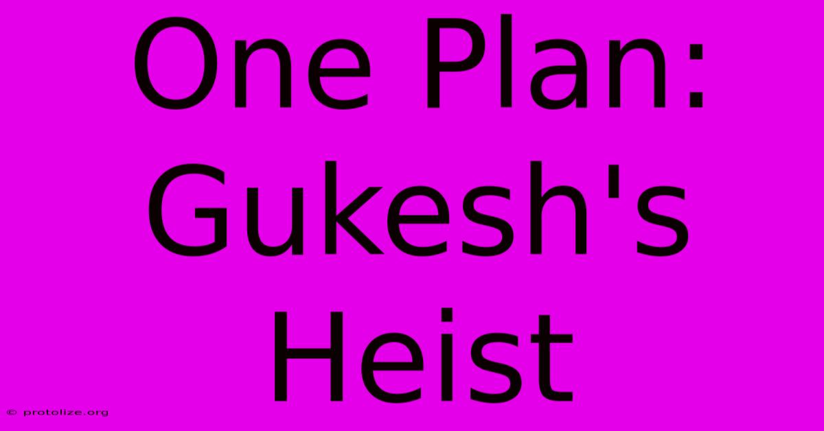 One Plan: Gukesh's Heist One Plan: Gukesh's Heist