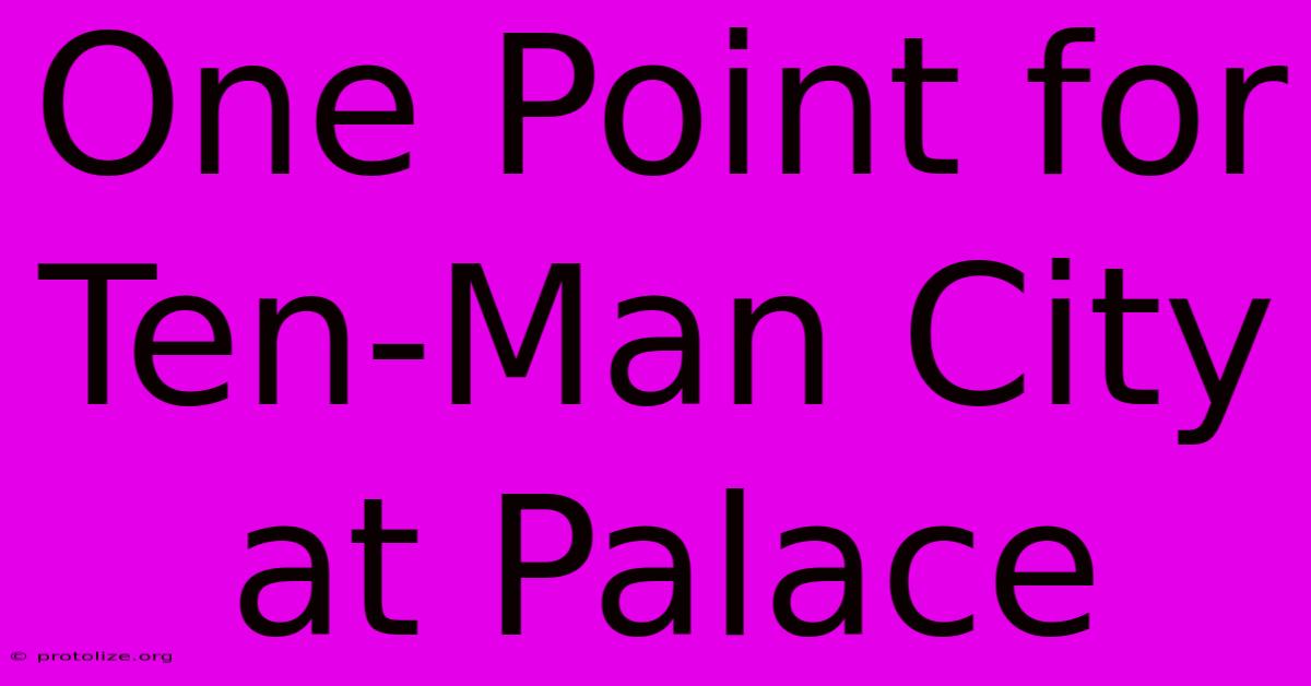 One Point For Ten-Man City At Palace One Point For Ten-Man City At Palace