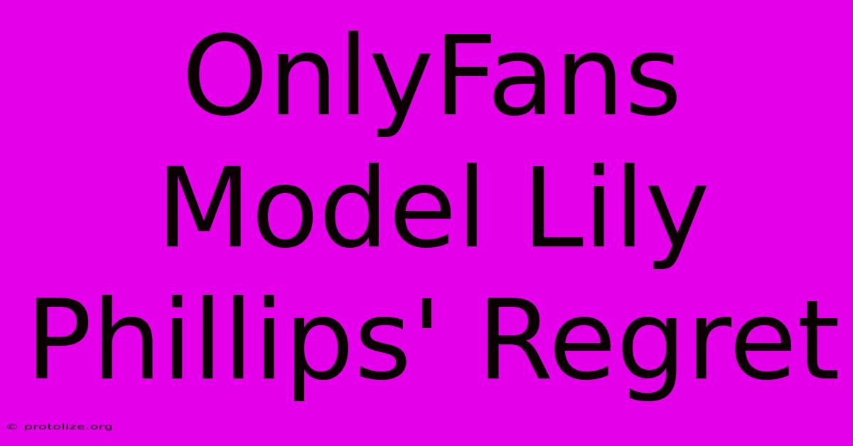OnlyFans Model Lily Phillips' Regret OnlyFans Model Lily Phillips' Regret