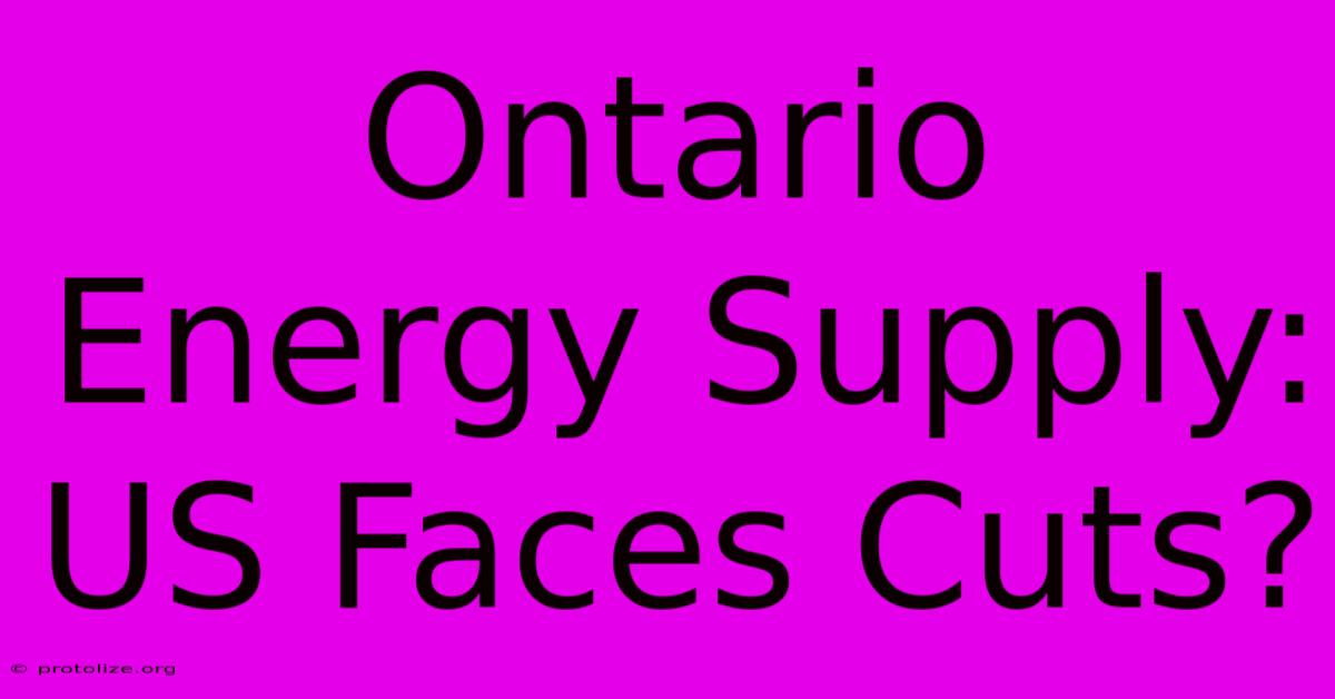 Ontario Energy Supply: US Faces Cuts? Ontario Energy Supply: US Faces Cuts?