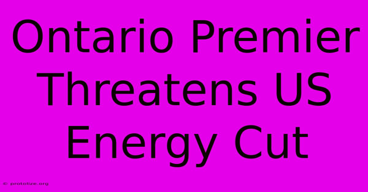 Ontario Premier Threatens US Energy Cut Ontario Premier Threatens US Energy Cut
