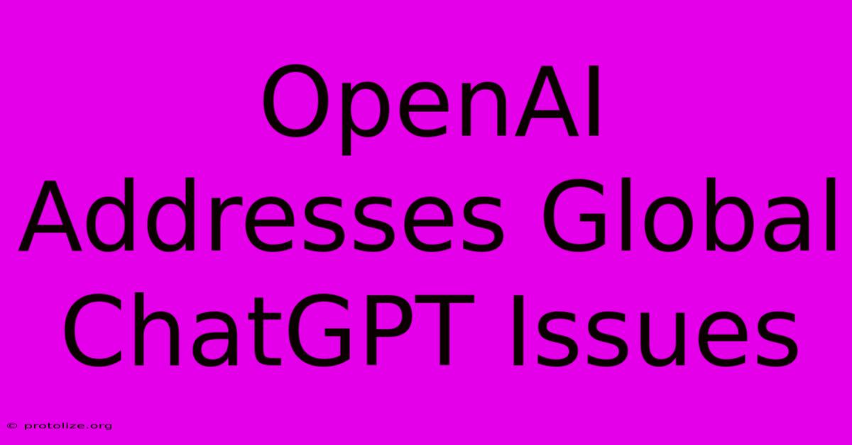 OpenAI Addresses Global ChatGPT Issues OpenAI Addresses Global ChatGPT Issues