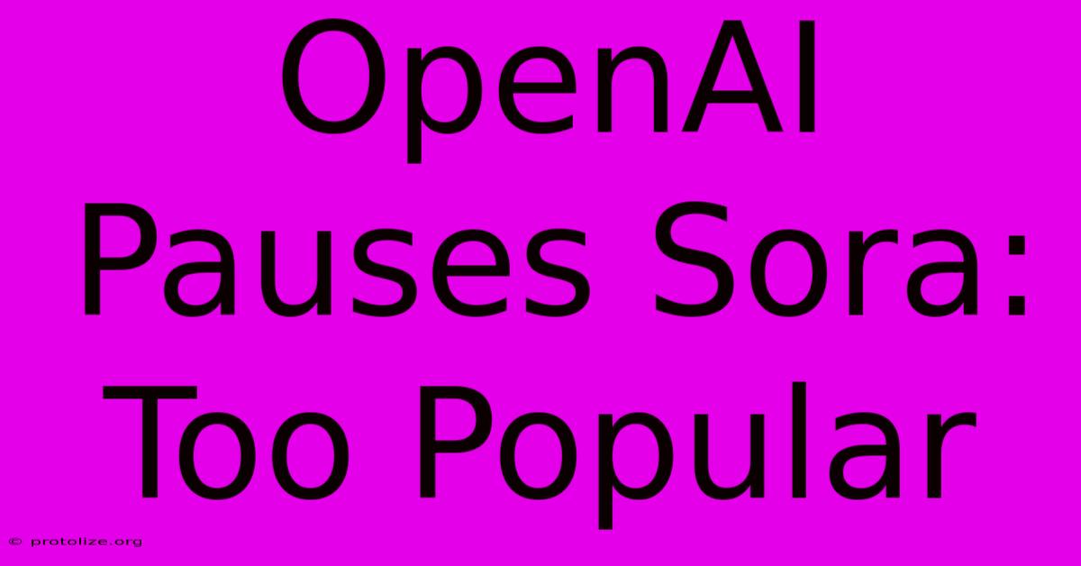 OpenAI Pauses Sora: Too Popular