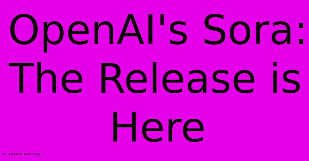 OpenAI's Sora: The Release Is Here