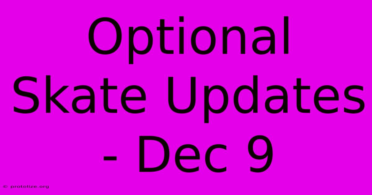 Optional Skate Updates - Dec 9