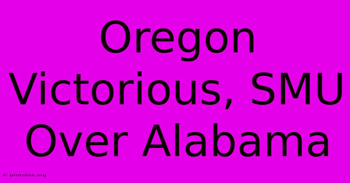 Oregon Victorious, SMU Over Alabama Oregon Victorious, SMU Over Alabama
