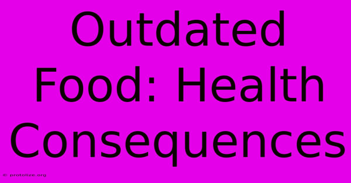 Outdated Food: Health Consequences Outdated Food: Health Consequences