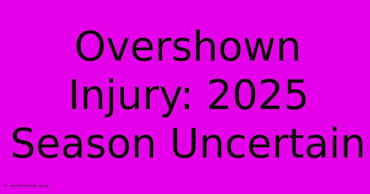 Overshown Injury: 2025 Season Uncertain Overshown Injury: 2025 Season Uncertain