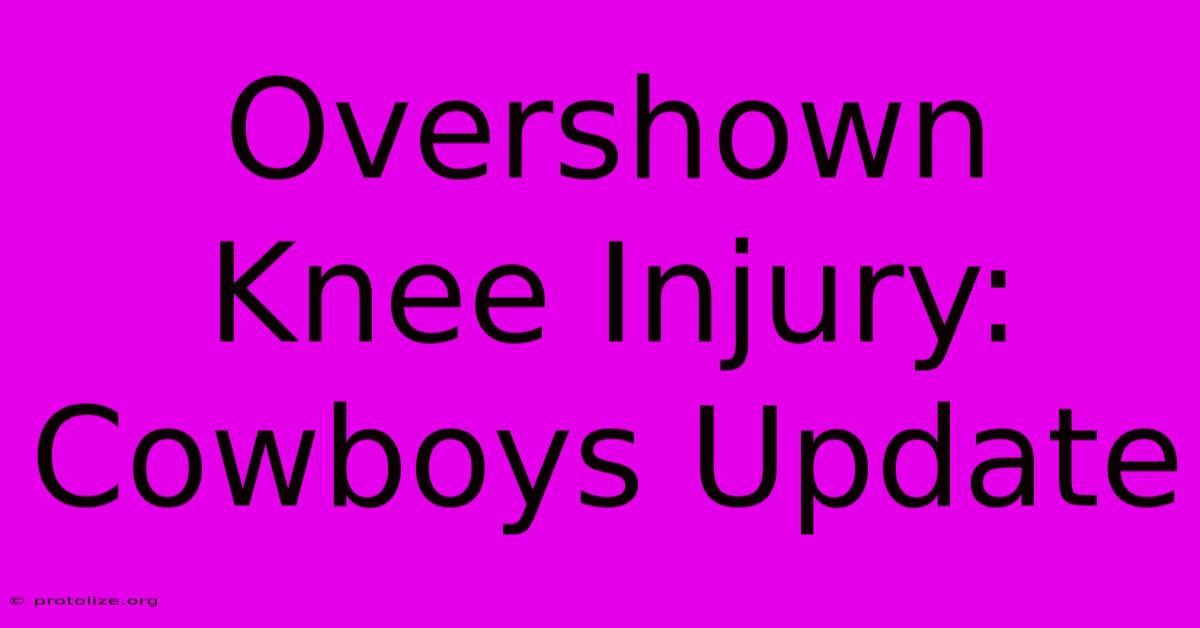 Overshown Knee Injury: Cowboys Update Overshown Knee Injury: Cowboys Update