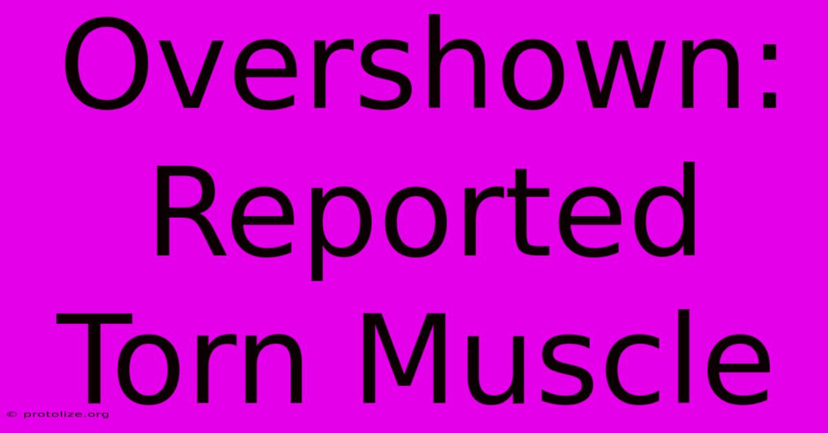 Overshown: Reported Torn Muscle Overshown: Reported Torn Muscle