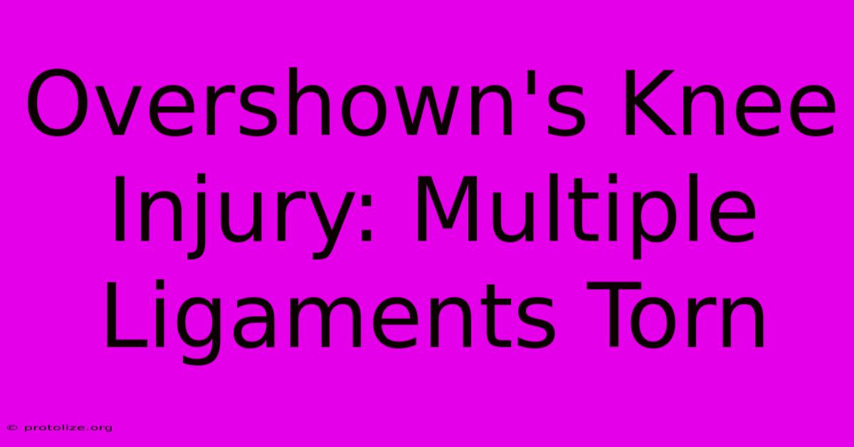 Overshown's Knee Injury: Multiple Ligaments Torn Overshown's Knee Injury: Multiple Ligaments Torn