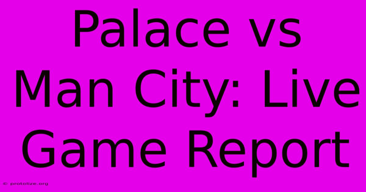 Palace Vs Man City: Live Game Report Palace Vs Man City: Live Game Report