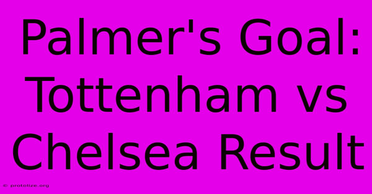 Palmer's Goal: Tottenham Vs Chelsea Result Palmer's Goal: Tottenham Vs Chelsea Result
