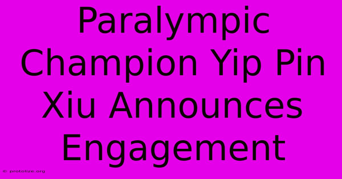 Paralympic Champion Yip Pin Xiu Announces Engagement Paralympic Champion Yip Pin Xiu Announces Engagement