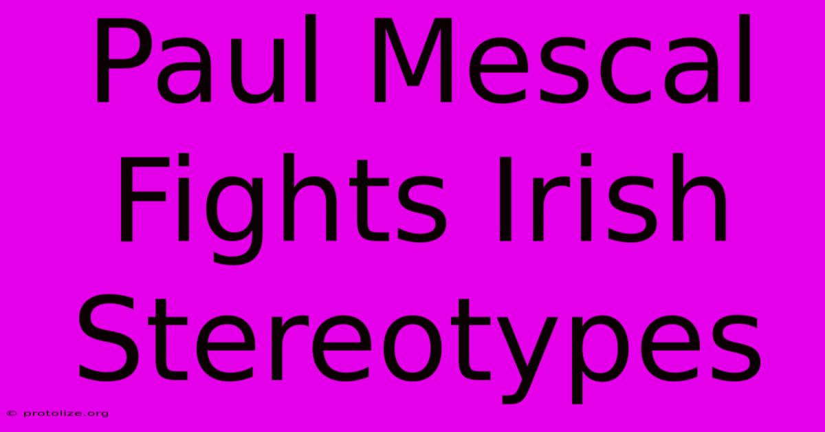 Paul Mescal Fights Irish Stereotypes Paul Mescal Fights Irish Stereotypes