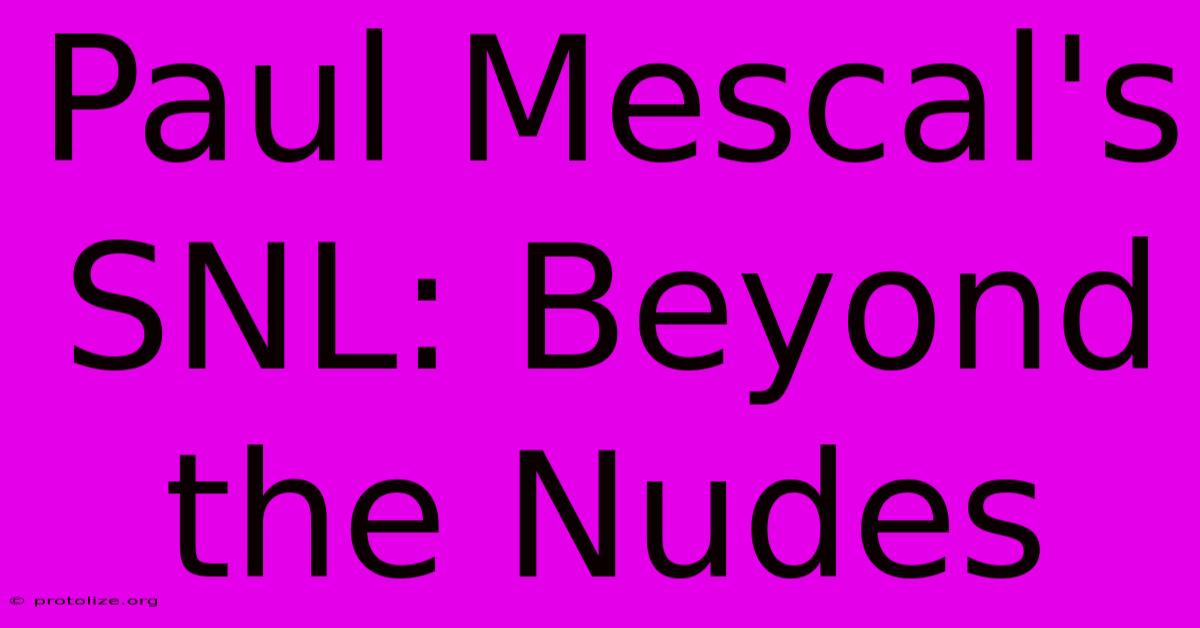 Paul Mescal's SNL: Beyond The Nudes Paul Mescal's SNL: Beyond The Nudes