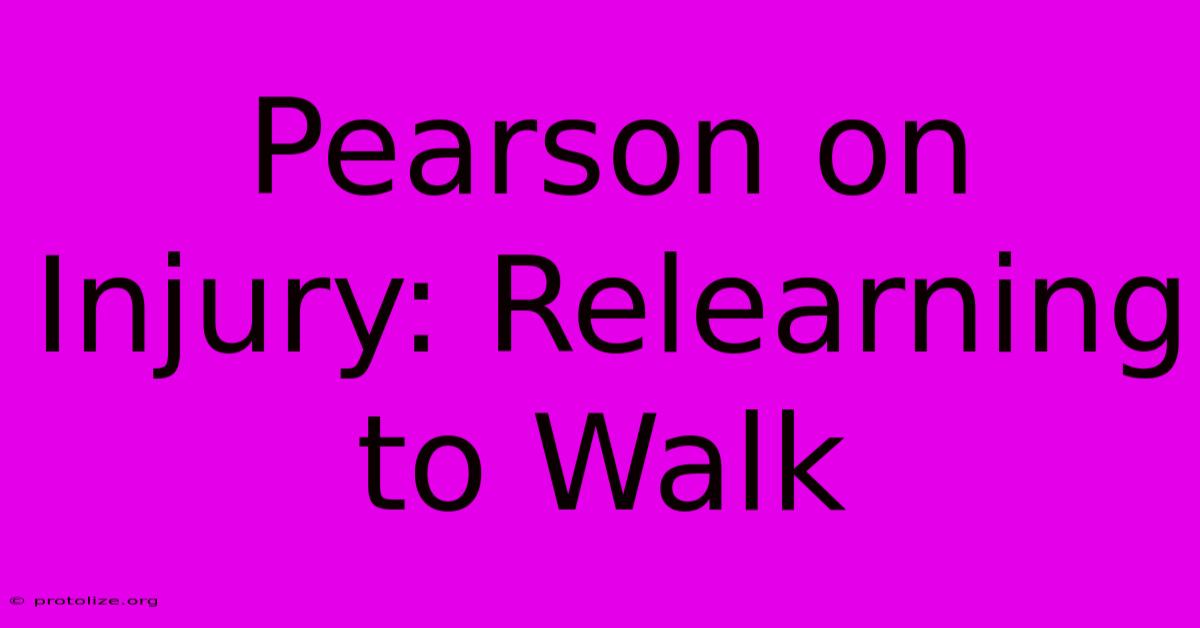 Pearson On Injury: Relearning To Walk Pearson On Injury: Relearning To Walk