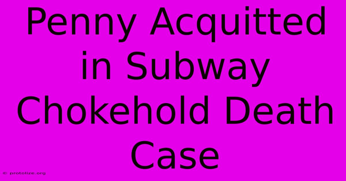 Penny Acquitted In Subway Chokehold Death Case