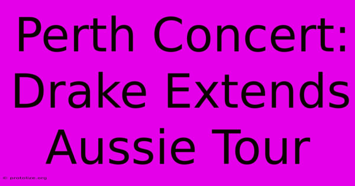 Perth Concert: Drake Extends Aussie Tour Perth Concert: Drake Extends Aussie Tour
