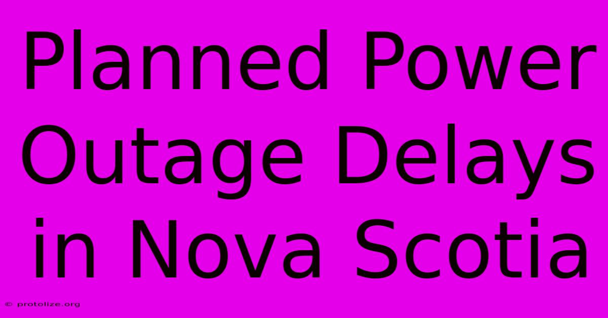Planned Power Outage Delays In Nova Scotia Planned Power Outage Delays In Nova Scotia