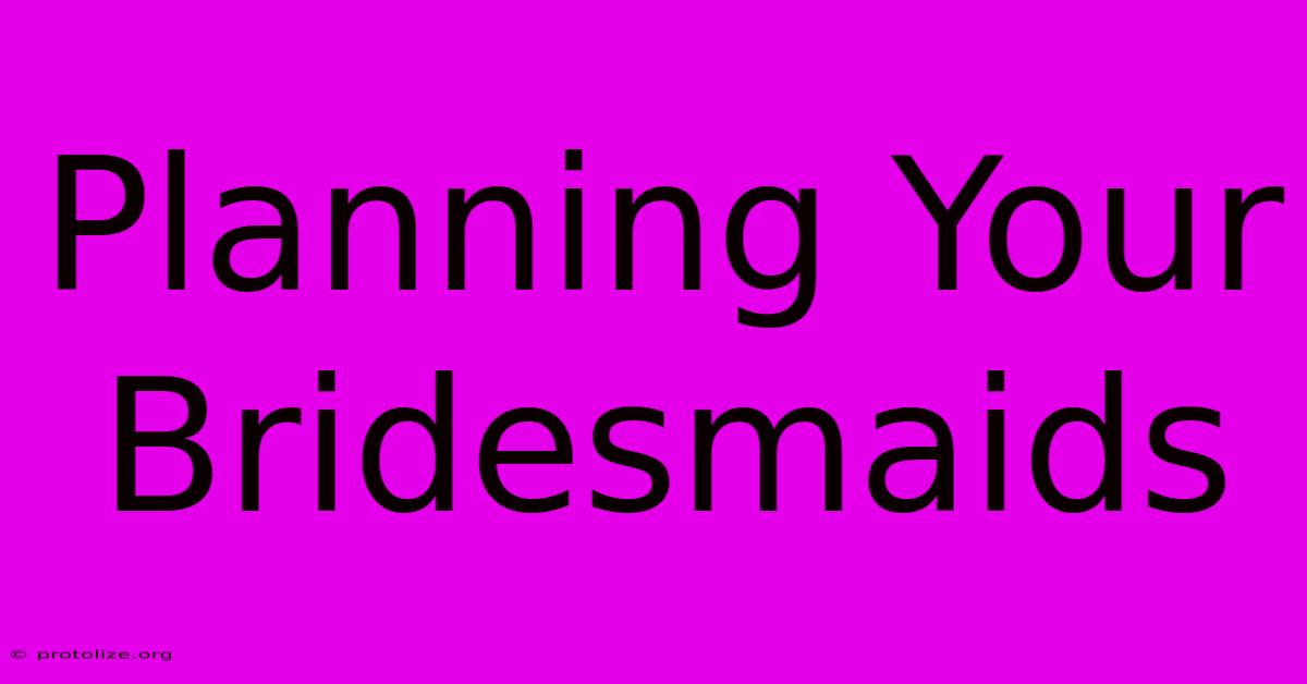 Planning Your Bridesmaids Planning Your Bridesmaids