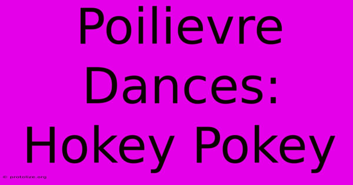 Poilievre Dances: Hokey Pokey