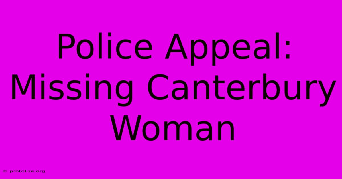 Police Appeal: Missing Canterbury Woman Police Appeal: Missing Canterbury Woman