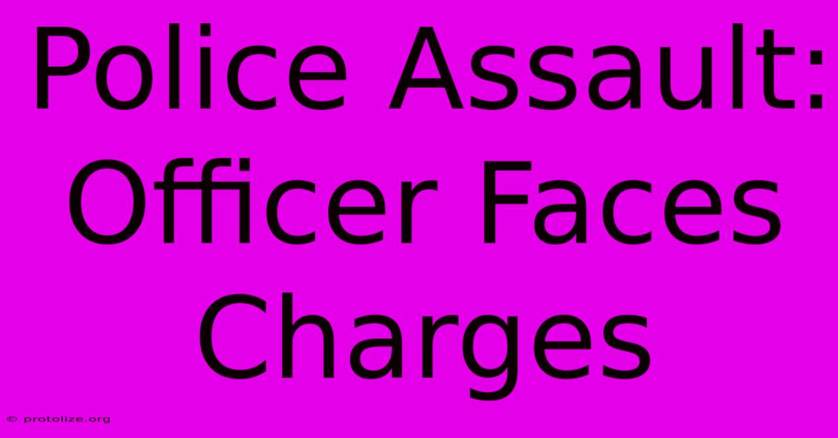 Police Assault: Officer Faces Charges Police Assault: Officer Faces Charges